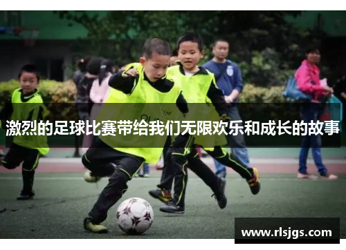 激烈的足球比赛带给我们无限欢乐和成长的故事