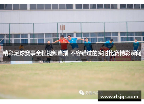 精彩足球赛事全程视频直播 不容错过的实时比赛精彩瞬间