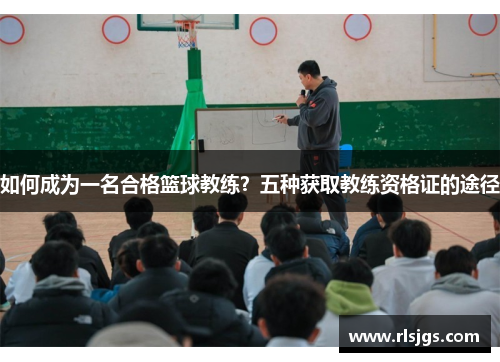 如何成为一名合格篮球教练？五种获取教练资格证的途径